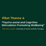  Pilot Theme 4: “Psycho-social and Cognitive Stimulation Promoting Wellbeing” Pilot Site Leader: University of Aveiro (UAVR), Portugal