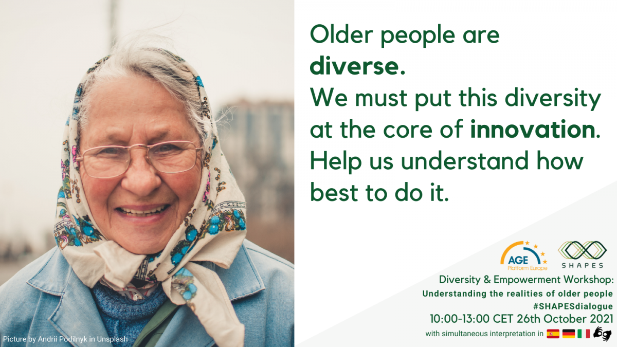 Image of a older woman. Text in the image: Older people are diverse. We must put this diversity at the core of innovation. Help us understand how best to do it. AGE Platform Europe and SHAPES logos. Diversity & Empowerment Workshop: Understanding the realities of older people #SHAPESdialogue. 10:00-13:00 CET 26th October 2021. With simultaneous interpretation in Spanish, German, Italian and Sign Language.