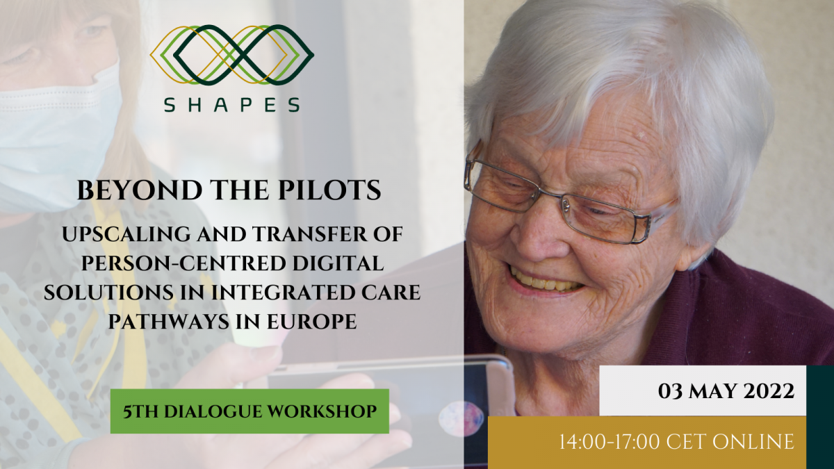 5th SHAPES Dialogue Workshop: Beyond the pilots - Upscaling and transfer of person-centred digital solutions in integrated care pathways in Europe. Tuesday, 03.05.2022 – 14:00 to 17.00 CET (online).